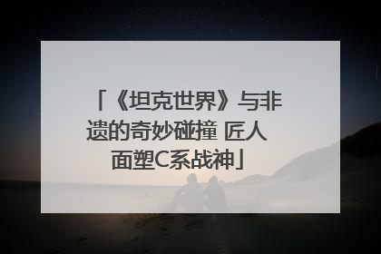 《坦克世界》与非遗的奇妙碰撞 匠人面塑C系战神