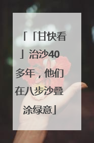 「甘快看」治沙40多年，他们在八步沙叠涂绿意