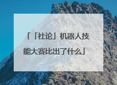 「社论」机器人技能大赛比出了什么