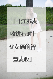 「江苏麦收进行时」父女俩的智慧麦收