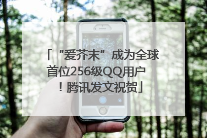 “爱芥末”成为全球首位256级QQ用户！腾讯发文祝贺