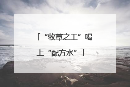 “牧草之王”喝上“配方水”