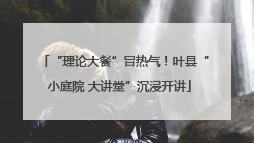 “理论大餐”冒热气！叶县“小庭院 大讲堂”沉浸开讲