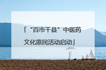 “百市千县”中医药文化惠民活动启动