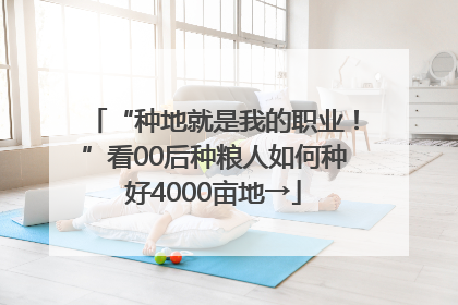 “种地就是我的职业！”看00后种粮人如何种好4000亩地→