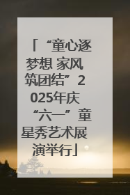 “童心逐梦想 家风筑团结”2025年庆“六一”童星秀艺术展演举行