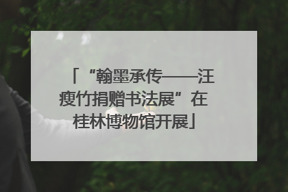 “翰墨承传——汪瘦竹捐赠书法展”在桂林博物馆开展