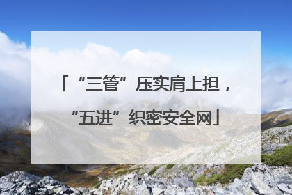 “三管”压实肩上担，“五进”织密安全网