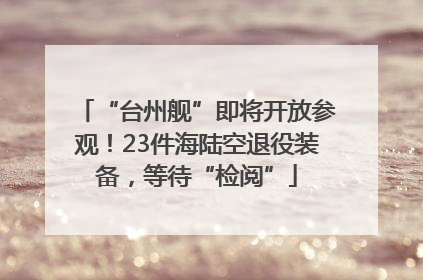 “台州舰”即将开放参观！23件海陆空退役装备，等待“检阅”
