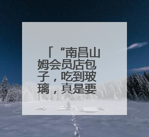“南昌山姆会员店包子，吃到玻璃，真是要命！”