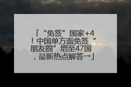 “免签”国家+4！中国单方面免签“朋友圈”增至47国，最新热点解答→