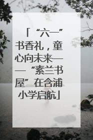 “六一”书香礼，童心向未来——“素兰书屋”在含浦小学启航