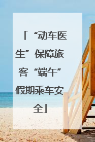 “动车医生”保障旅客“端午”假期乘车安全