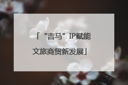 “吉马”IP赋能文旅商贸新发展
