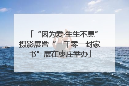 “因为爱·生生不息”摄影展暨“一千零一封家书”展在枣庄举办
