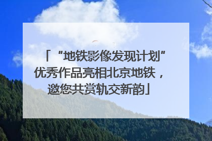 “地铁影像发现计划”优秀作品亮相北京地铁，邀您共赏轨交新韵