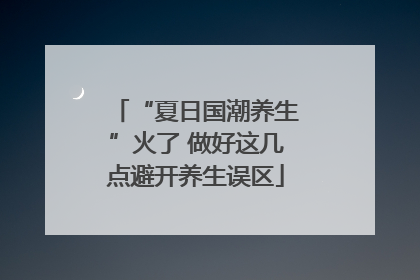 “夏日国潮养生”火了 做好这几点避开养生误区