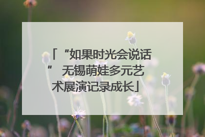 “如果时光会说话” 无锡萌娃多元艺术展演记录成长