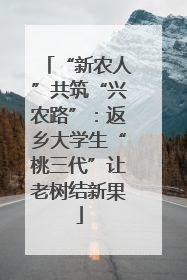 “新农人”共筑“兴农路”：返乡大学生“桃三代”让老树结新果