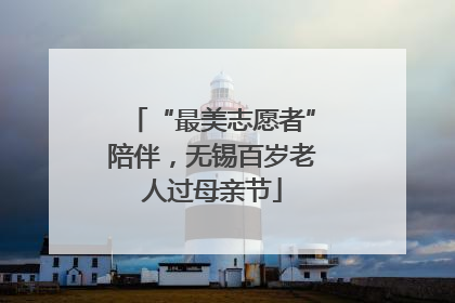 “最美志愿者”陪伴，无锡百岁老人过母亲节