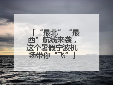 “最北”“最西”航线来袭，这个暑假宁波机场带你“飞”