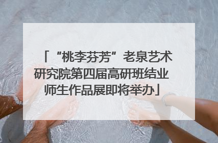 “桃李芬芳”老泉艺术研究院第四届高研班结业师生作品展即将举办