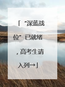 “深蓝战位”已就绪，高考生请入列→