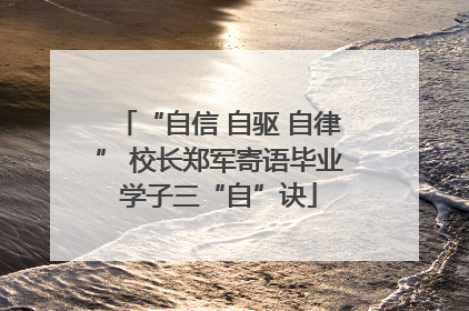 “自信 自驱 自律” 校长郑军寄语毕业学子三“自”诀