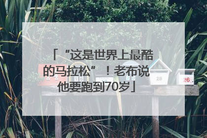 “这是世界上最酷的马拉松”！老布说他要跑到70岁