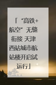“高铁+航空”无缝衔接 天津西站城市航站楼开启试运行