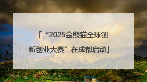 “2025金熊猫全球创新创业大赛”在成都启动