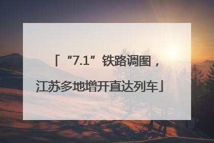 “7.1”铁路调图，江苏多地增开直达列车