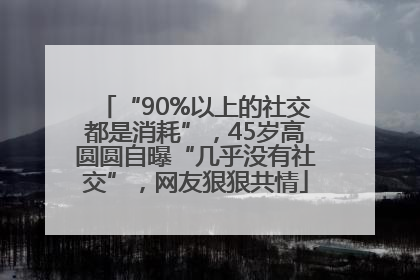 “90%以上的社交都是消耗”，45岁高圆圆自曝“几乎没有社交”，网友狠狠共情