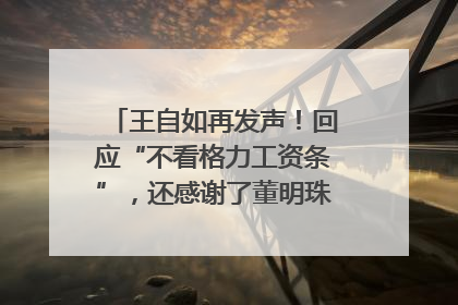 王自如再发声！回应“不看格力工资条”，还感谢了董明珠和雷军｜热财经