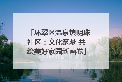 环翠区温泉镇明珠社区：文化筑梦 共绘美好家园新画卷