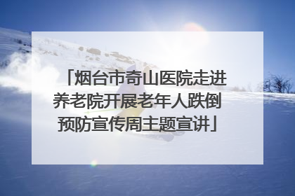 烟台市奇山医院走进养老院开展老年人跌倒预防宣传周主题宣讲