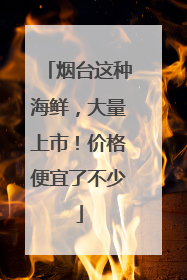 烟台这种海鲜，大量上市！价格便宜了不少