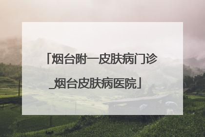 烟台附一皮肤病门诊_烟台皮肤病医院