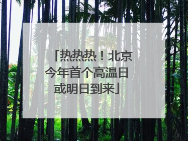 热热热！北京今年首个高温日或明日到来