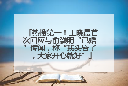 热搜第一！王晓晨首次回应与俞灏明“已婚”传闻，称“我头昏了，大家开心就好”