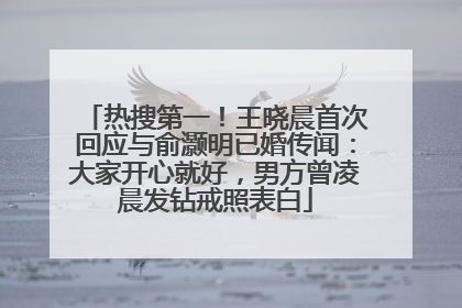 热搜第一！王晓晨首次回应与俞灏明已婚传闻：大家开心就好，男方曾凌晨发钻戒照表白