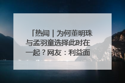 热闻｜为何董明珠与孟羽童选择此时在一起？网友：利益面前啥都能和解