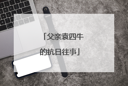 父亲袁四牛的抗日往事