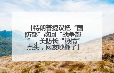 特朗普提议把“国防部”改回“战争部”，美防长“热情”点头，网友吵翻了