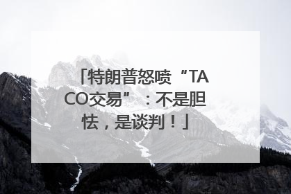 特朗普怒喷“TACO交易”：不是胆怯，是谈判！