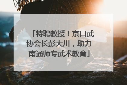 特聘教授！京口武协会长彭大川，助力南通师专武术教育