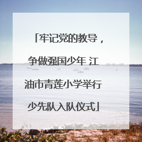 牢记党的教导，争做强国少年 江油市青莲小学举行少先队入队仪式