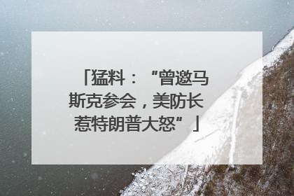 猛料：“曾邀马斯克参会，美防长惹特朗普大怒”