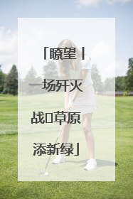 瞭望丨一场歼灭战 草原添新绿