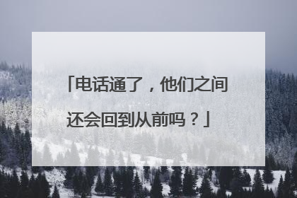 电话通了，他们之间还会回到从前吗？